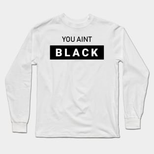 You Aint Black Long Sleeve T-Shirt